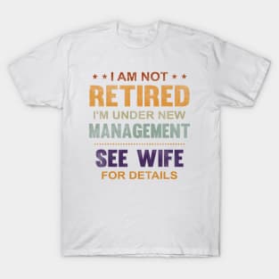 I Am Not Retired I'm Under New Management See Wife Details T-Shirt